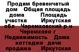 Продам бревенчатый дом › Общая площадь дома ­ 70 › Площадь участка ­ 7 - Иркутская обл., Черемховский р-н, Черемхово г. Недвижимость » Дома, коттеджи, дачи продажа   . Иркутская обл.